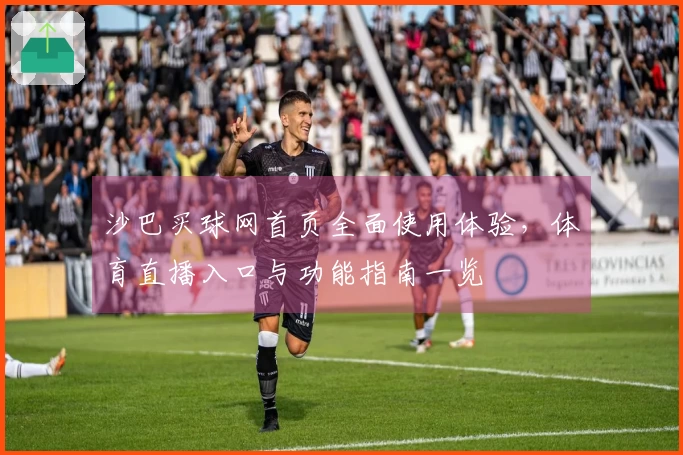 沙巴买球网首页全面使用体验，体育直播入口与功能指南一览