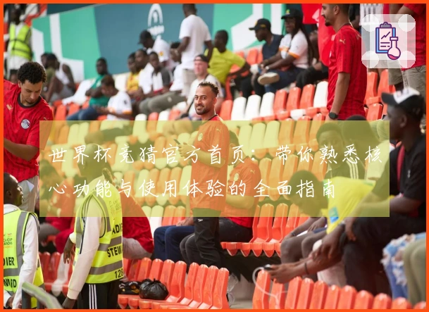 世界杯竞猜官方首页：带你熟悉核心功能与使用体验的全面指南