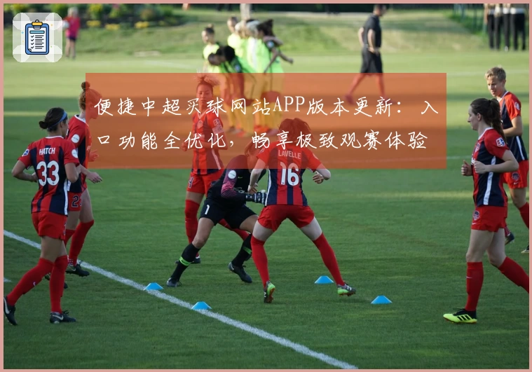 便捷中超买球网站APP版本更新：入口功能全优化，畅享极致观赛体验