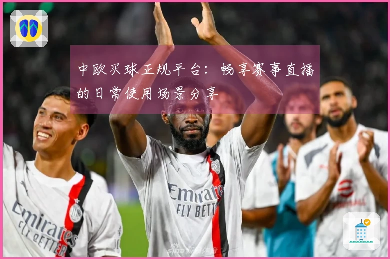 中欧买球正规平台：畅享赛事直播的日常使用场景分享