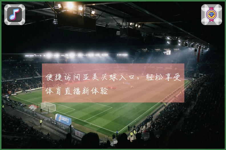 便捷访问亚美买球入口，轻松享受体育直播新体验