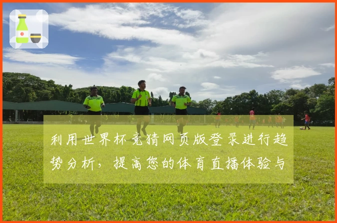 利用世界杯竞猜网页版登录进行趋势分析，提高您的体育直播体验与决策能力