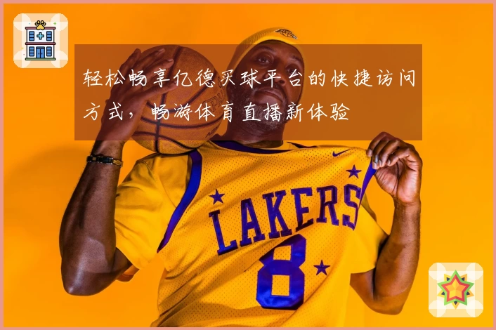 轻松畅享亿德买球平台的快捷访问方式，畅游体育直播新体验