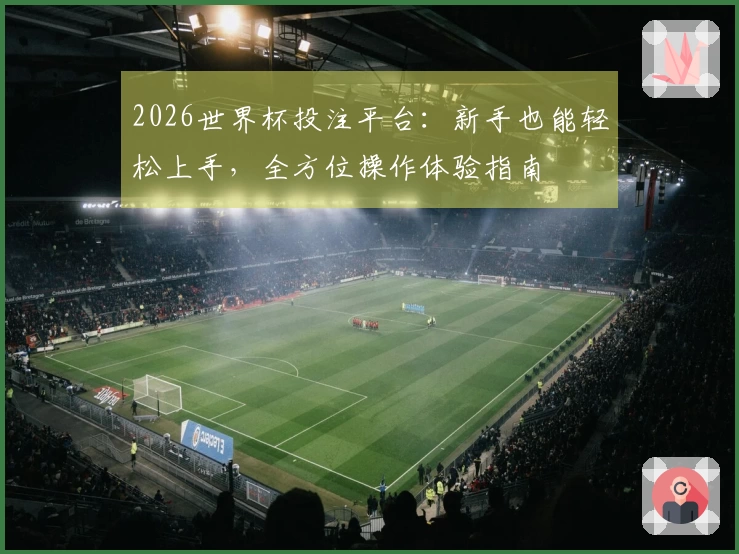 2026世界杯投注平台：新手也能轻松上手，全方位操作体验指南