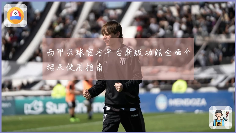 西甲买球官方平台新版功能全面介绍及使用指南
