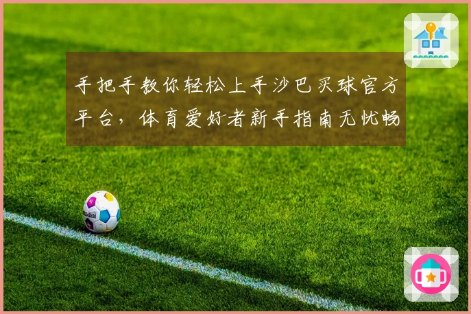 手把手教你轻松上手沙巴买球官方平台，体育爱好者新手指南无忧畅玩