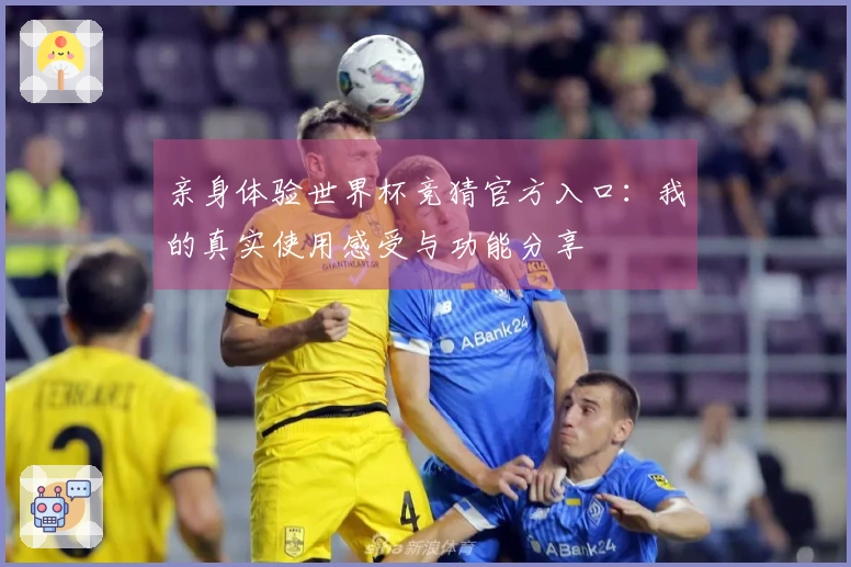 亲身体验世界杯竞猜官方入口：我的真实使用感受与功能分享