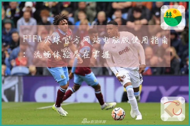 FIFA买球官方网站电脑版使用指南：流畅体验尽在掌握