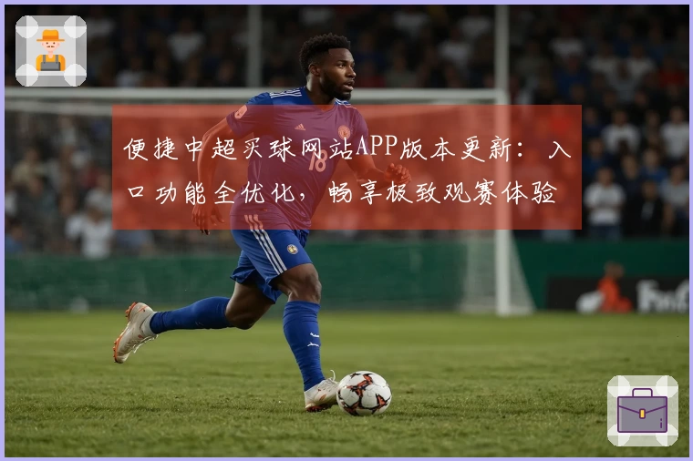 便捷中超买球网站APP版本更新：入口功能全优化，畅享极致观赛体验