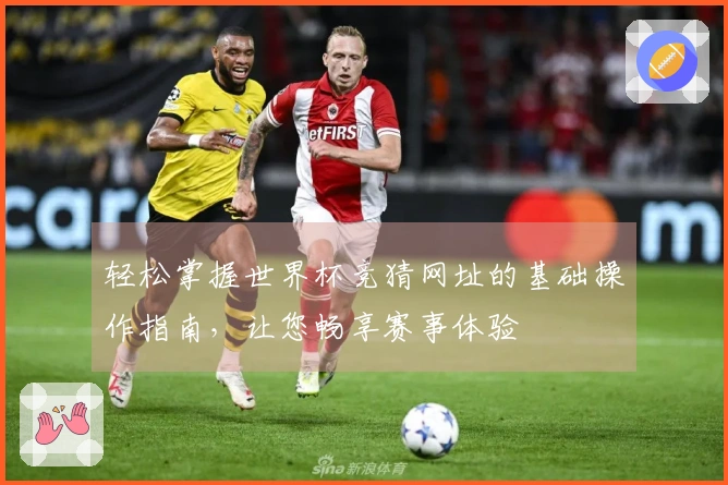轻松掌握世界杯竞猜网址的基础操作指南，让您畅享赛事体验