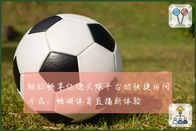 轻松畅享亿德买球平台的快捷访问方式，畅游体育直播新体验