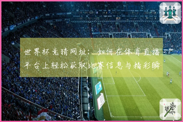 世界杯竞猜网址：如何在体育直播平台上轻松获取比赛信息与精彩瞬间