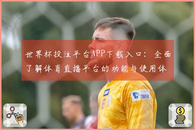 世界杯投注平台APP下载入口：全面了解体育直播平台的功能与使用体验