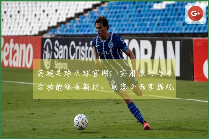 英超足球买球官网：实用技巧与平台功能深度解析，助您全面掌握观赛新体验