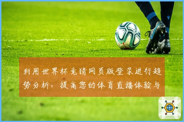 利用世界杯竞猜网页版登录进行趋势分析，提高您的体育直播体验与决策能力