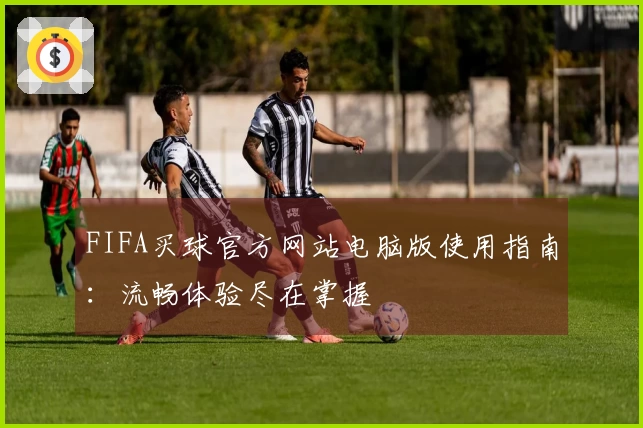 FIFA买球官方网站电脑版使用指南：流畅体验尽在掌握