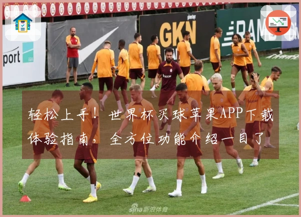 轻松上手！世界杯买球苹果APP下载体验指南，全方位功能介绍一目了然