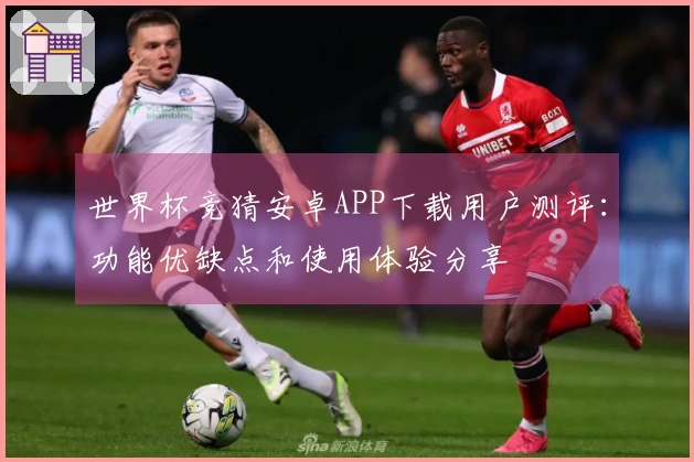 世界杯竞猜安卓APP下载用户测评：功能优缺点和使用体验分享