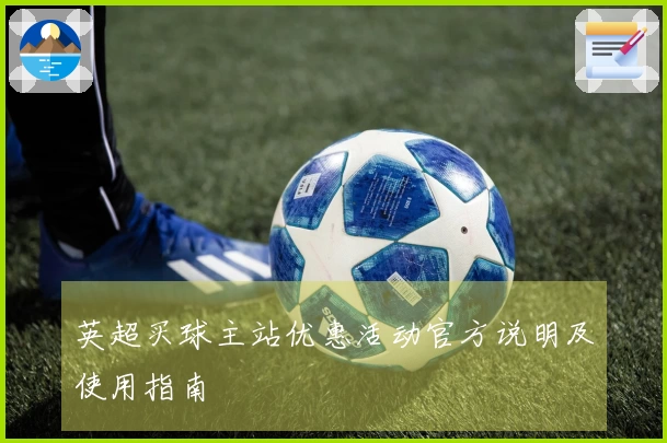 英超买球主站优惠活动官方说明及使用指南