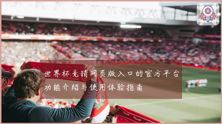 世界杯竞猜网页版入口的官方平台功能介绍与使用体验指南