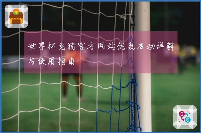 世界杯竞猜官方网站优惠活动详解与使用指南