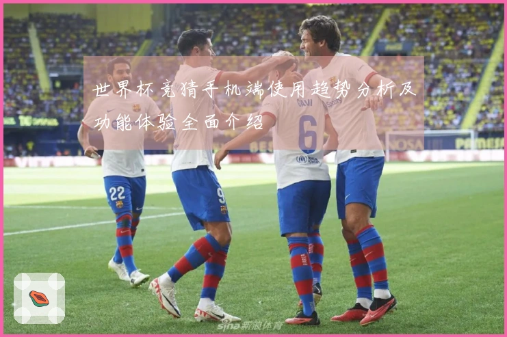 世界杯竞猜手机端使用趋势分析及功能体验全面介绍
