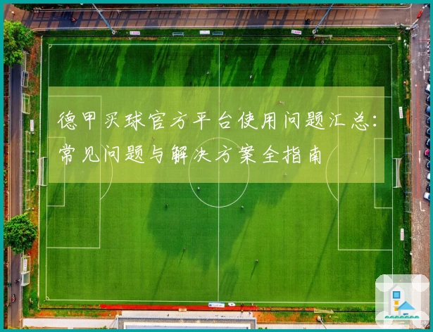 德甲买球官方平台使用问题汇总：常见问题与解决方案全指南