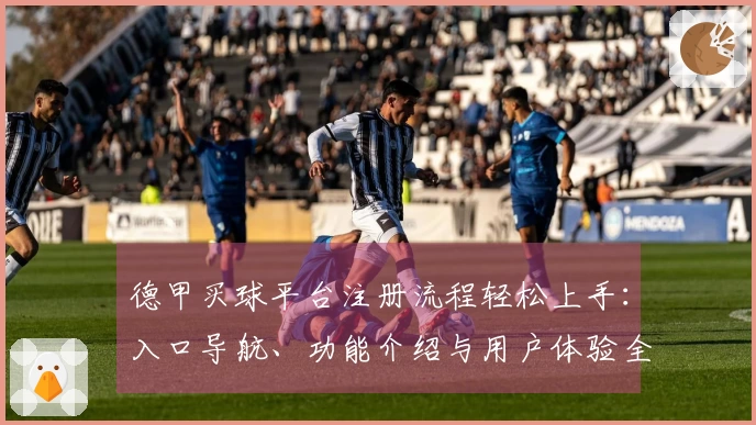 德甲买球平台注册流程轻松上手：入口导航、功能介绍与用户体验全方位指南