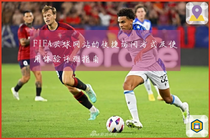 FIFA买球网站的快捷访问方式及使用体验评测指南